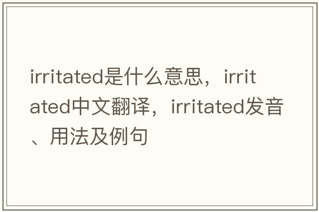 irritated是什么意思，irritated中文翻譯，irritated發(fā)音、用法及例句
