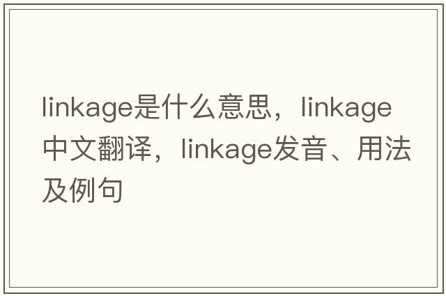 linkage是什么意思，linkage中文翻譯，linkage發(fā)音、用法及例句