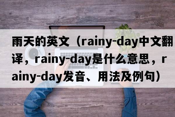 雨天的英文（rainy-day中文翻譯，rainy-day是什么意思，rainy-day發(fā)音、用法及例句）