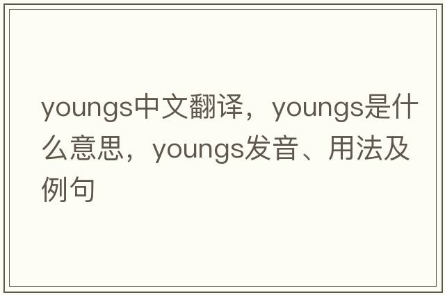 youngs中文翻譯，youngs是什么意思，youngs發(fā)音、用法及例句