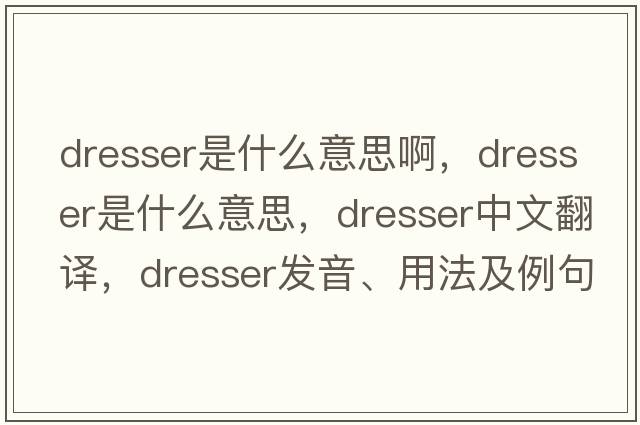 dresser是什么意思啊，dresser是什么意思，dresser中文翻譯，dresser發(fā)音、用法及例句