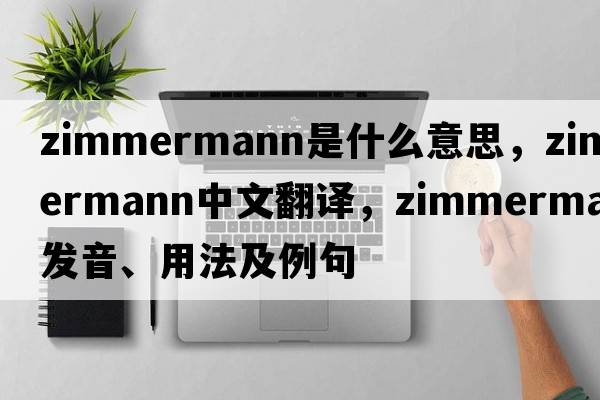 Zimmermann是什么意思，Zimmermann中文翻譯，Zimmermann發(fā)音、用法及例句