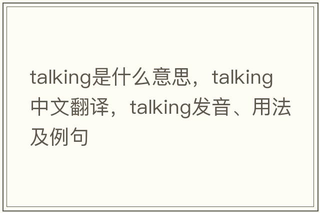 talking是什么意思，talking中文翻譯，talking發(fā)音、用法及例句
