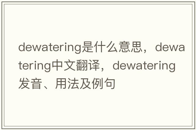 dewatering是什么意思，dewatering中文翻譯，dewatering發(fā)音、用法及例句