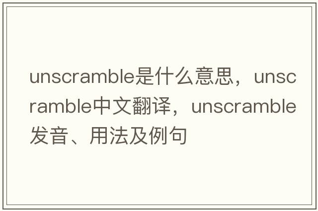 unscramble是什么意思，unscramble中文翻譯，unscramble發(fā)音、用法及例句