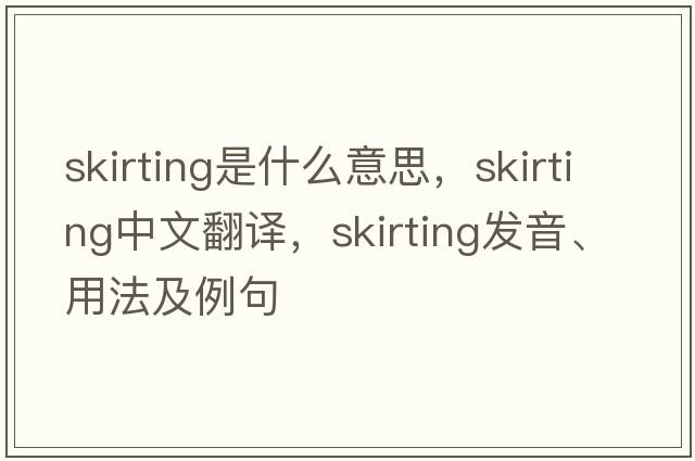 skirting是什么意思，skirting中文翻譯，skirting發(fā)音、用法及例句