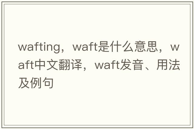 wafting，waft是什么意思，waft中文翻譯，waft發(fā)音、用法及例句