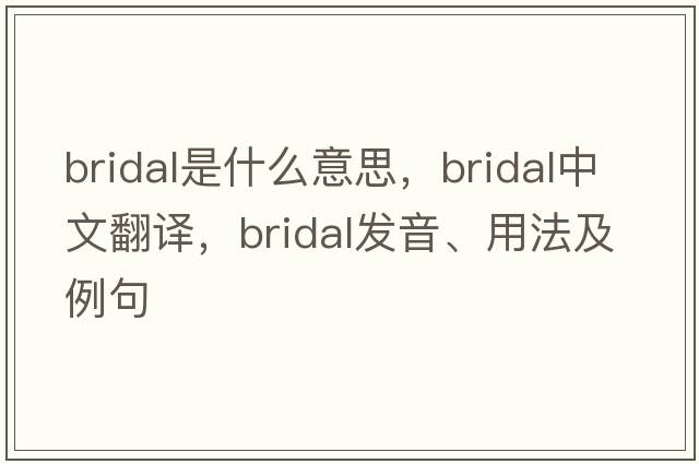 bridal是什么意思，bridal中文翻譯，bridal發(fā)音、用法及例句