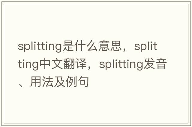 splitting是什么意思，splitting中文翻譯，splitting發(fā)音、用法及例句