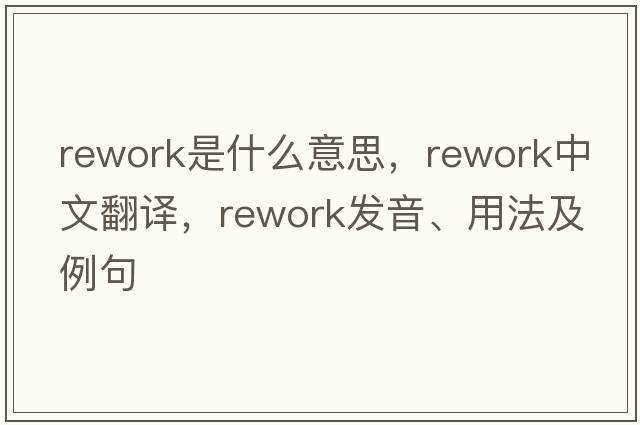 rework是什么意思，rework中文翻譯，rework發(fā)音、用法及例句