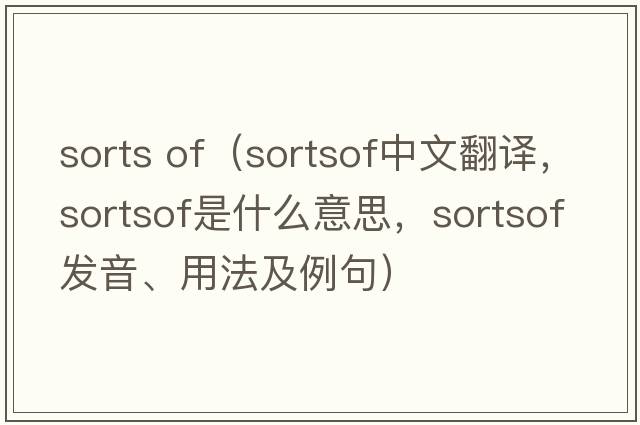 sorts of（sortsof中文翻譯，sortsof是什么意思，sortsof發(fā)音、用法及例句）