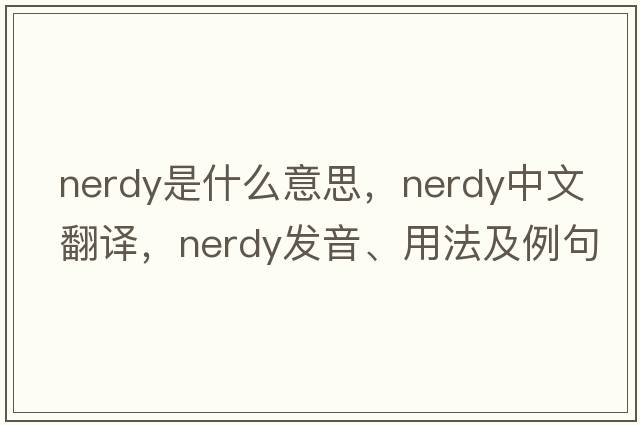 nerdy是什么意思，nerdy中文翻譯，nerdy發(fā)音、用法及例句