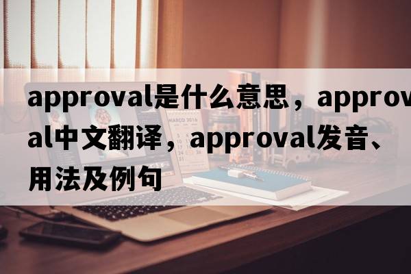 approval是什么意思，approval中文翻譯，approval發(fā)音、用法及例句