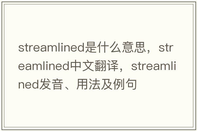streamlined是什么意思，streamlined中文翻譯，streamlined發(fā)音、用法及例句