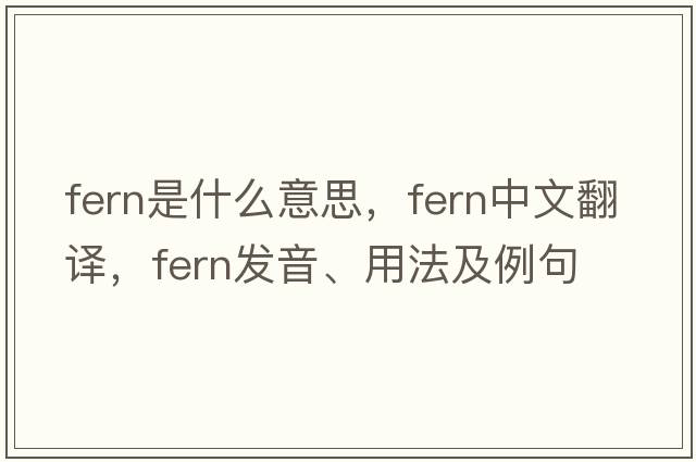 fern是什么意思，fern中文翻譯，fern發(fā)音、用法及例句