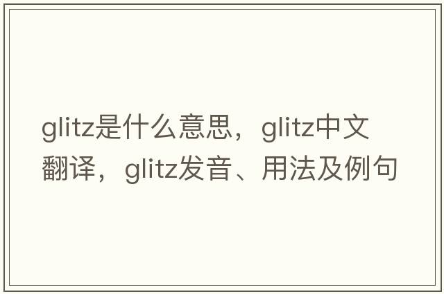glitz是什么意思，glitz中文翻譯，glitz發(fā)音、用法及例句