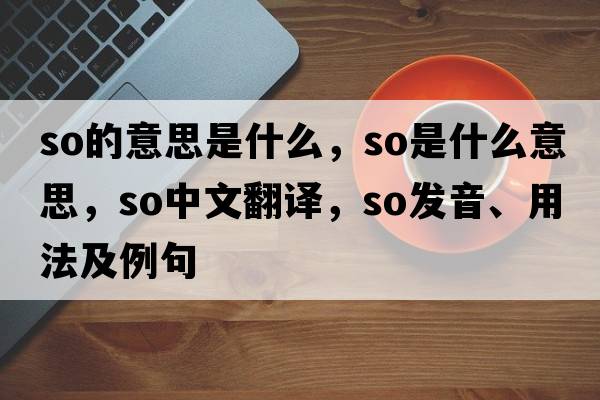 so的意思是什么，so是什么意思，so中文翻譯，so發(fā)音、用法及例句