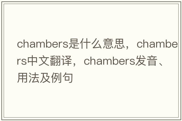 Chambers是什么意思，Chambers中文翻譯，Chambers發(fā)音、用法及例句