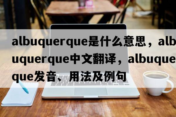 albuquerque是什么意思，albuquerque中文翻譯，albuquerque發(fā)音、用法及例句
