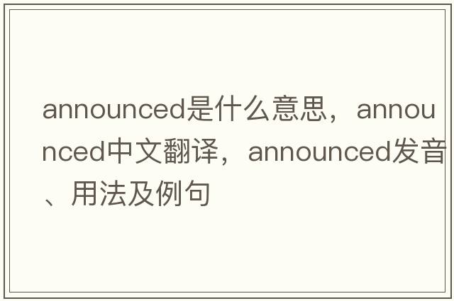 announced是什么意思，announced中文翻譯，announced發(fā)音、用法及例句