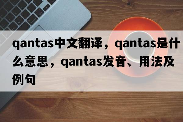 Qantas中文翻譯，Qantas是什么意思，Qantas發(fā)音、用法及例句