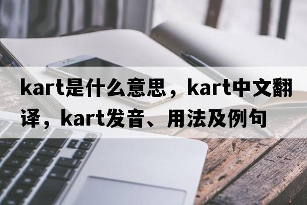 kart是什么意思，kart中文翻譯，kart發(fā)音、用法及例句