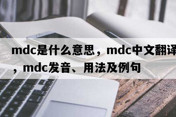 mdc是什么意思，mdc中文翻譯，mdc發(fā)音、用法及例句