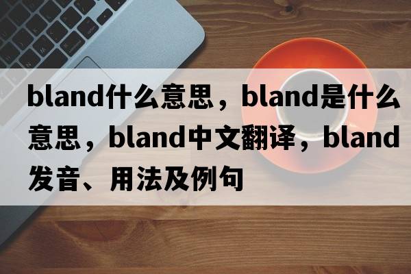 bland什么意思，bland是什么意思，bland中文翻譯，bland發(fā)音、用法及例句