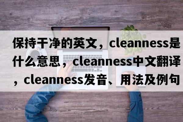 保持干凈的英文，cleanness是什么意思，cleanness中文翻譯，cleanness發(fā)音、用法及例句