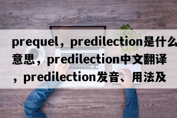 prequel，predilection是什么意思，predilection中文翻譯，predilection發(fā)音、用法及例句