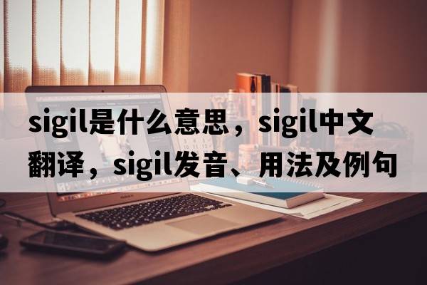 sigil是什么意思，sigil中文翻譯，sigil發(fā)音、用法及例句