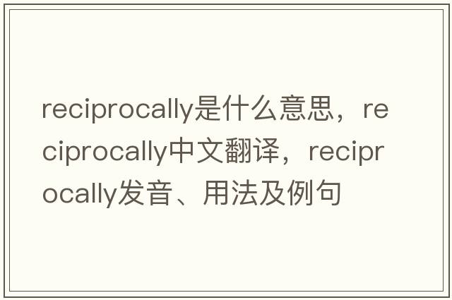 reciprocally是什么意思，reciprocally中文翻譯，reciprocally發(fā)音、用法及例句