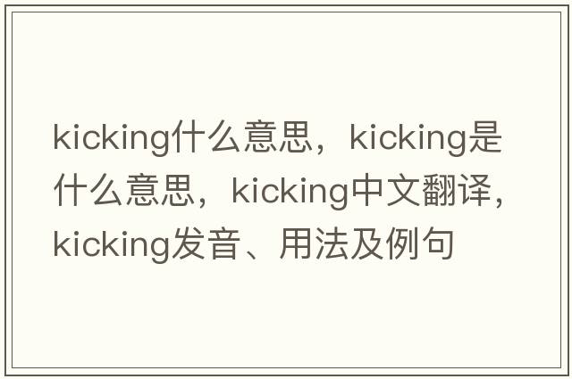 kicking什么意思，kicking是什么意思，kicking中文翻譯，kicking發(fā)音、用法及例句