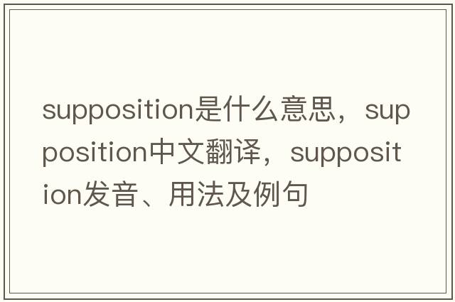 supposition是什么意思，supposition中文翻譯，supposition發(fā)音、用法及例句