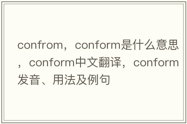 confrom，conform是什么意思，conform中文翻譯，conform發(fā)音、用法及例句