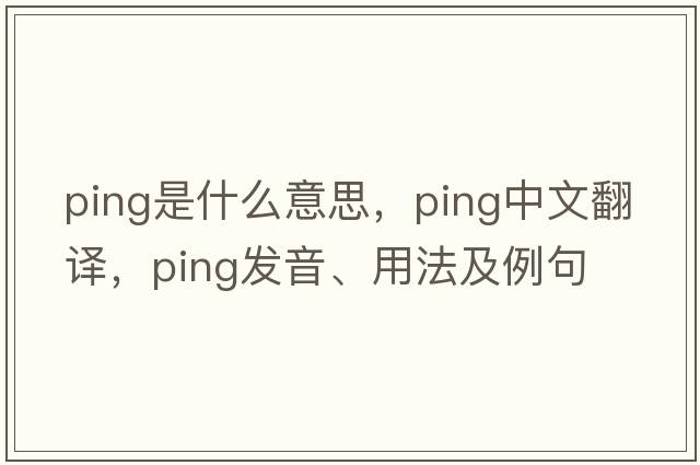 ping是什么意思，ping中文翻譯，ping發(fā)音、用法及例句