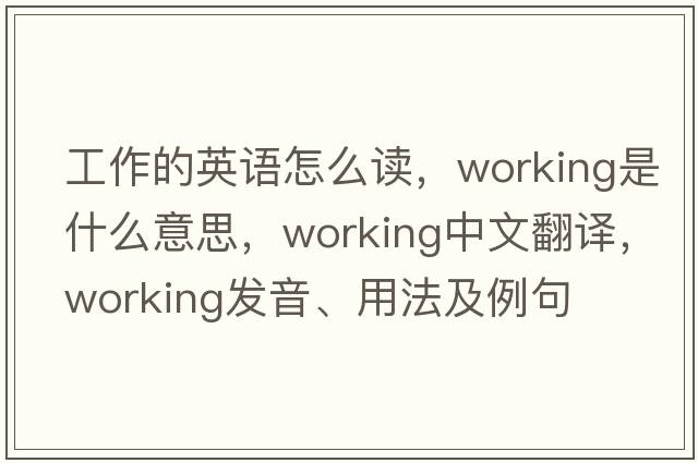 工作的英語(yǔ)怎么讀，working是什么意思，working中文翻譯，working發(fā)音、用法及例句