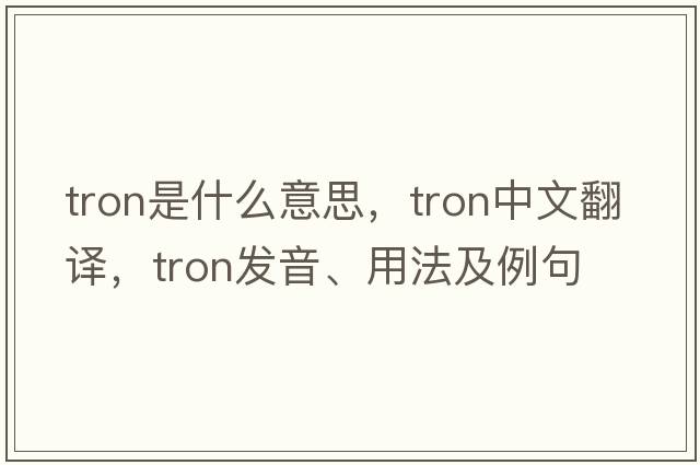 Tron是什么意思，Tron中文翻譯，Tron發(fā)音、用法及例句
