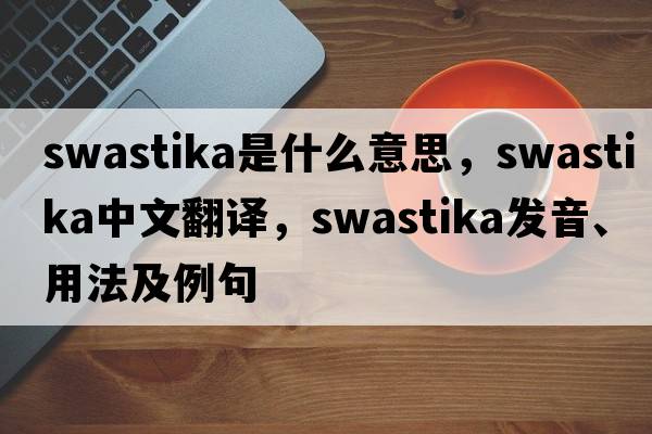 swastika是什么意思，swastika中文翻譯，swastika發(fā)音、用法及例句