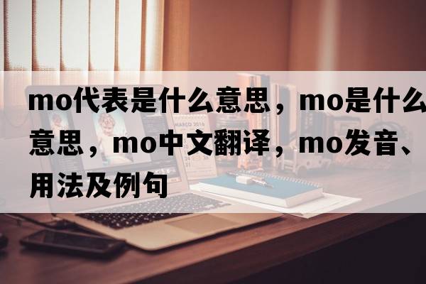 mo代表是什么意思，mo是什么意思，mo中文翻譯，mo發(fā)音、用法及例句