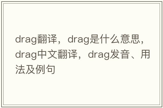 drag翻譯，drag是什么意思，drag中文翻譯，drag發(fā)音、用法及例句