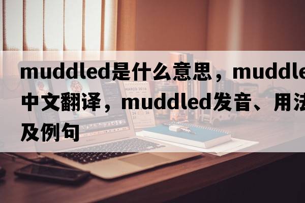 muddled是什么意思，muddled中文翻譯，muddled發(fā)音、用法及例句