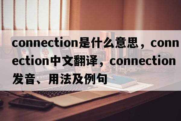 connection是什么意思，connection中文翻譯，connection發(fā)音、用法及例句