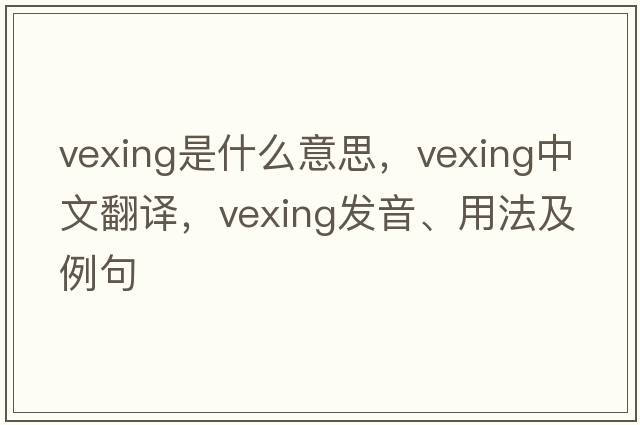 vexing是什么意思，vexing中文翻譯，vexing發(fā)音、用法及例句