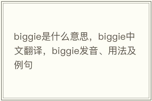 biggie是什么意思，biggie中文翻譯，biggie發(fā)音、用法及例句