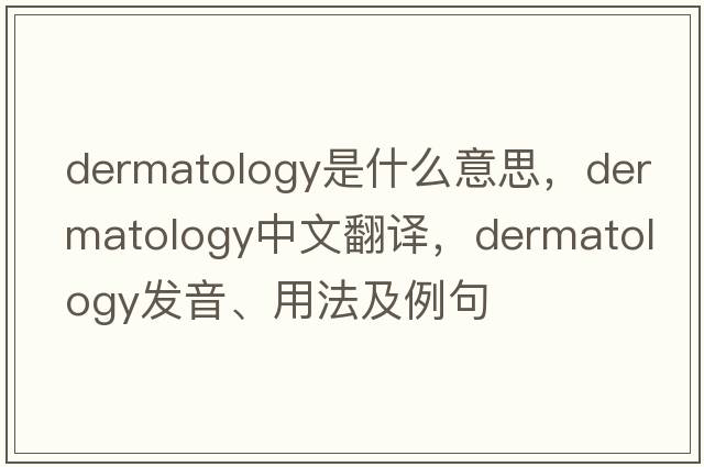 dermatology是什么意思，dermatology中文翻譯，dermatology發(fā)音、用法及例句