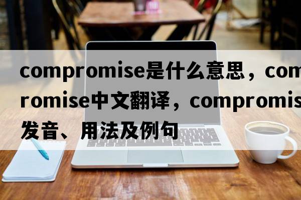 compromise是什么意思，compromise中文翻譯，compromise發(fā)音、用法及例句
