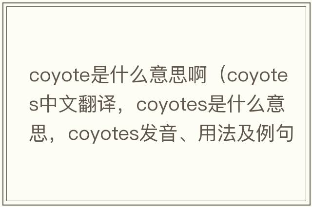 coyote是什么意思?。╟oyotes中文翻譯，coyotes是什么意思，coyotes發(fā)音、用法及例句）