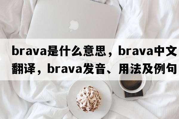 brava是什么意思，brava中文翻譯，brava發(fā)音、用法及例句