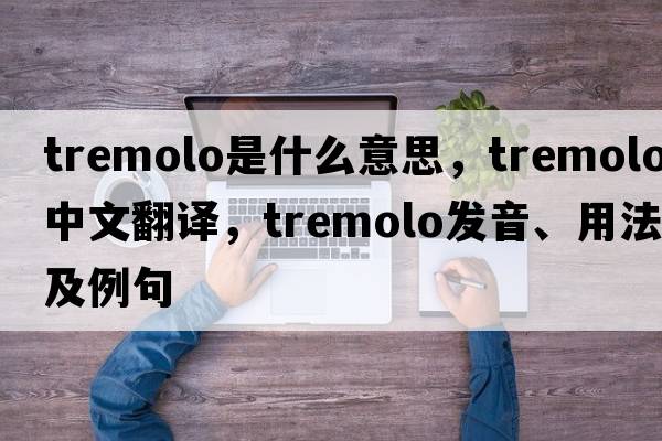 tremolo是什么意思，tremolo中文翻譯，tremolo發(fā)音、用法及例句